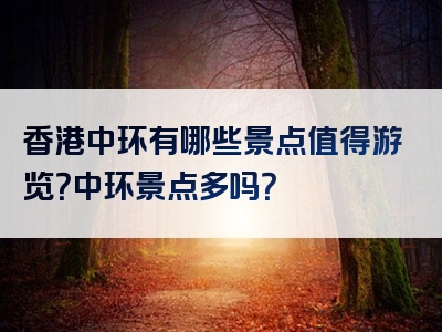 香港中环有哪些景点值得游览？中环景点多吗？