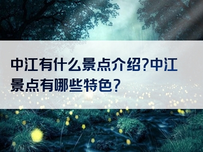 中江有什么景点介绍？中江景点有哪些特色？