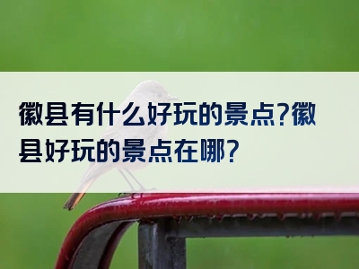 徽县有什么好玩的景点？徽县好玩的景点在哪？