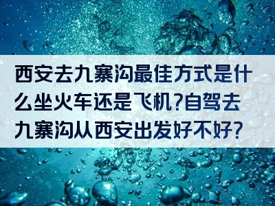 西安去九寨沟最佳方式是什么坐火车还是飞机？自驾去九寨沟从西安出发好不好？