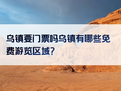 乌镇要门票吗乌镇有哪些免费游览区域？