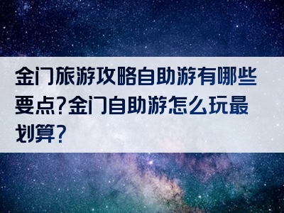 金门旅游攻略自助游有哪些要点？金门自助游怎么玩最划算？