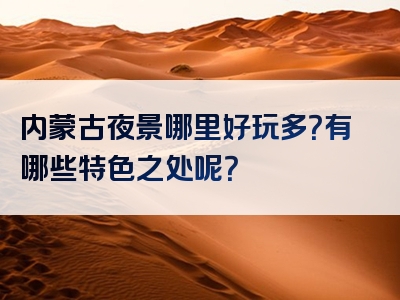 内蒙古夜景哪里好玩多？有哪些特色之处呢？