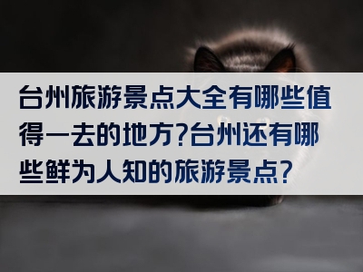 台州旅游景点大全有哪些值得一去的地方？台州还有哪些鲜为人知的旅游景点？