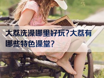 大荔洗澡哪里好玩？大荔有哪些特色澡堂？