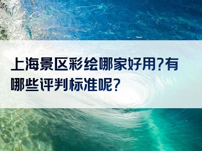上海景区彩绘哪家好用？有哪些评判标准呢？