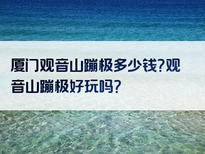 厦门观音山蹦极多少钱？观音山蹦极好玩吗？