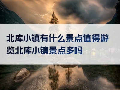 北库小镇有什么景点值得游览北库小镇景点多吗