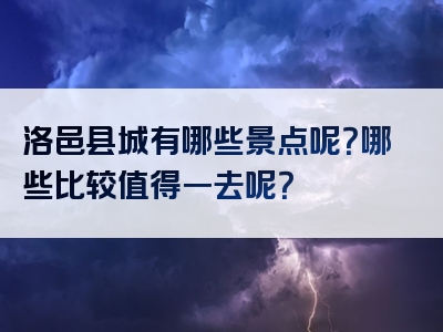 洛邑县城有哪些景点呢？哪些比较值得一去呢？