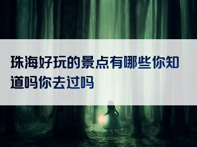珠海好玩的景点有哪些你知道吗你去过吗