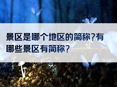 景区是哪个地区的简称？有哪些景区有简称？