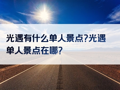 光遇有什么单人景点？光遇单人景点在哪？