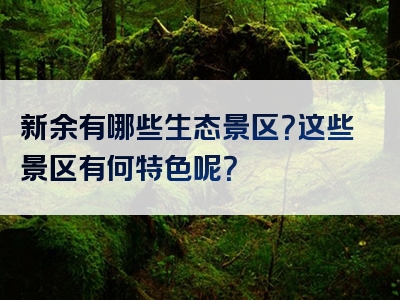 新余有哪些生态景区？这些景区有何特色呢？