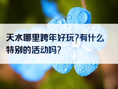 天水哪里跨年好玩？有什么特别的活动吗？