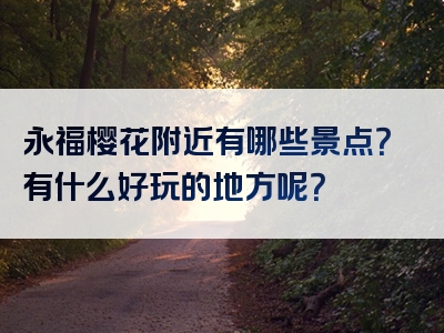 永福樱花附近有哪些景点？有什么好玩的地方呢？