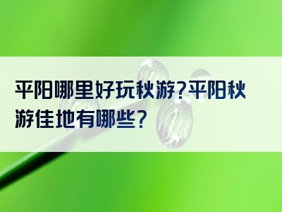 平阳哪里好玩秋游？平阳秋游佳地有哪些？