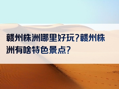 赣州株洲哪里好玩？赣州株洲有啥特色景点？