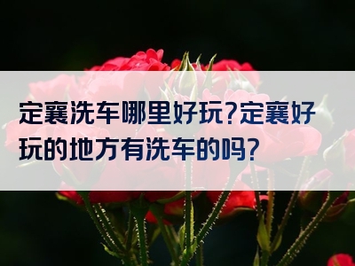 定襄洗车哪里好玩？定襄好玩的地方有洗车的吗？