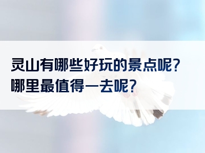 灵山有哪些好玩的景点呢？哪里最值得一去呢？
