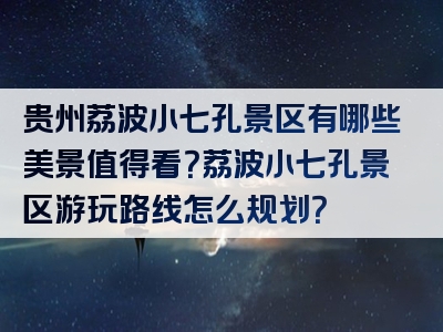 贵州荔波小七孔景区有哪些美景值得看？荔波小七孔景区游玩路线怎么规划？