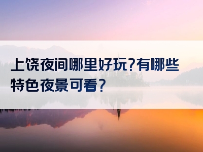 上饶夜间哪里好玩？有哪些特色夜景可看？