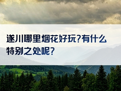 遂川哪里烟花好玩？有什么特别之处呢？