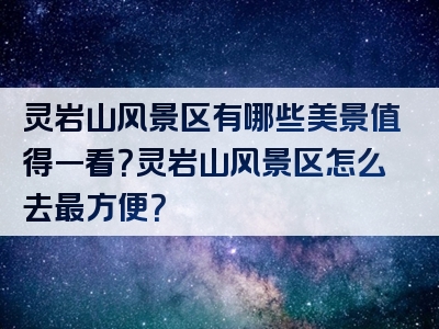 灵岩山风景区有哪些美景值得一看？灵岩山风景区怎么去最方便？