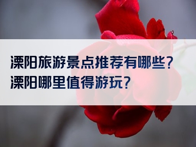 溧阳旅游景点推荐有哪些？溧阳哪里值得游玩？