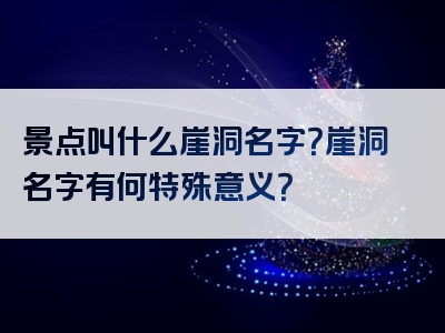 景点叫什么崖洞名字？崖洞名字有何特殊意义？