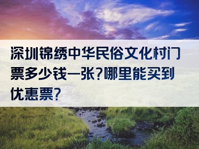 深圳锦绣中华民俗文化村门票多少钱一张？哪里能买到优惠票？