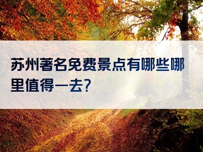 苏州著名免费景点有哪些哪里值得一去？