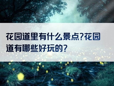 花园道里有什么景点？花园道有哪些好玩的？