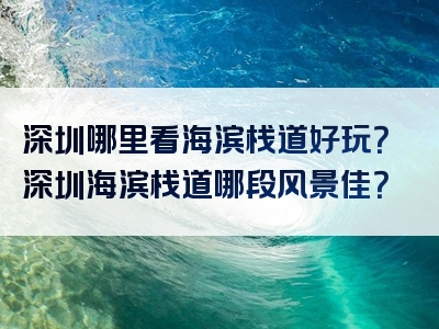 深圳哪里看海滨栈道好玩？深圳海滨栈道哪段风景佳？