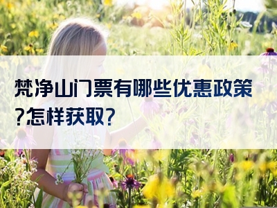 梵净山门票有哪些优惠政策？怎样获取？