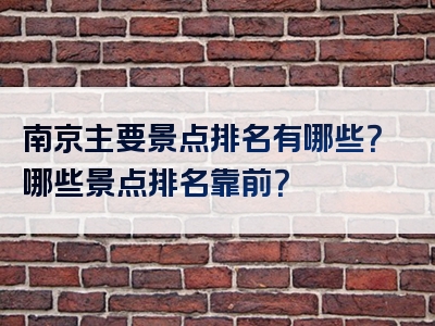 南京主要景点排名有哪些？哪些景点排名靠前？
