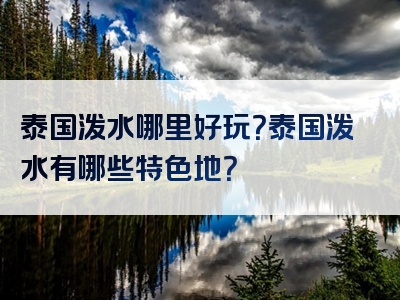 泰国泼水哪里好玩？泰国泼水有哪些特色地？