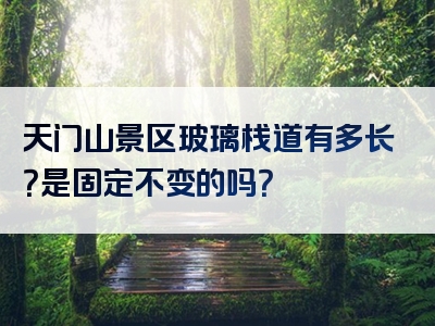 天门山景区玻璃栈道有多长？是固定不变的吗？