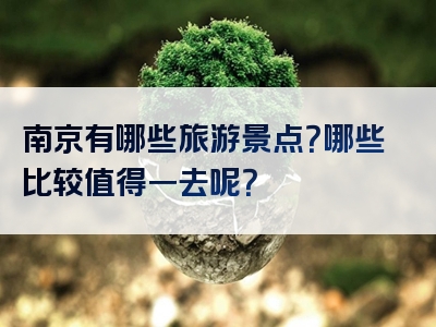 南京有哪些旅游景点？哪些比较值得一去呢？