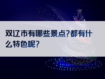 双辽市有哪些景点？都有什么特色呢？