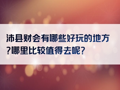 沛县财会有哪些好玩的地方？哪里比较值得去呢？