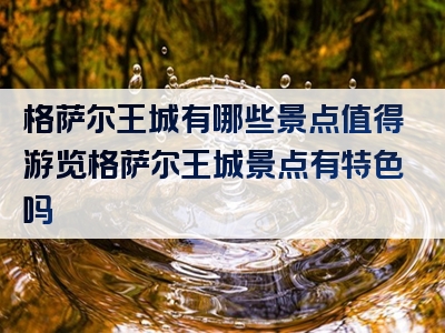 格萨尔王城有哪些景点值得游览格萨尔王城景点有特色吗