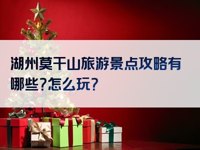 湖州莫干山旅游景点攻略有哪些？怎么玩？