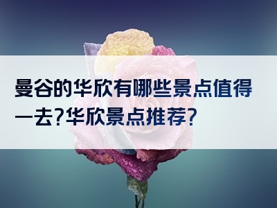 曼谷的华欣有哪些景点值得一去？华欣景点推荐？