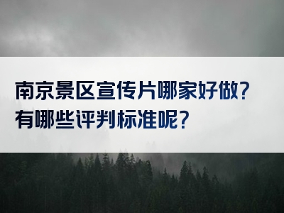 南京景区宣传片哪家好做？有哪些评判标准呢？