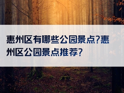 惠州区有哪些公园景点？惠州区公园景点推荐？