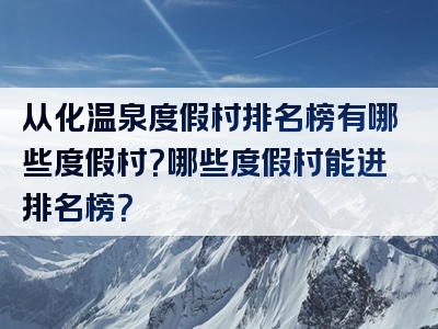 从化温泉度假村排名榜有哪些度假村？哪些度假村能进排名榜？