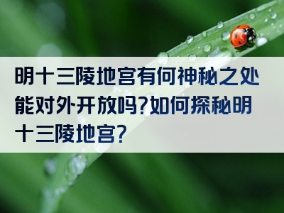 明十三陵地宫有何神秘之处能对外开放吗？如何探秘明十三陵地宫？