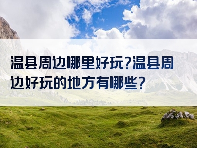 温县周边哪里好玩？温县周边好玩的地方有哪些？