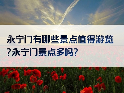 永宁门有哪些景点值得游览？永宁门景点多吗？