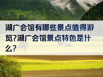 湖广会馆有哪些景点值得游览？湖广会馆景点特色是什么？